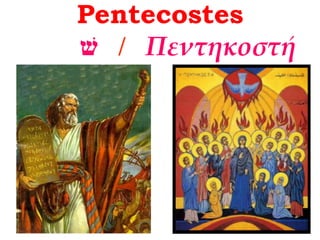 Pentecostes
‫שׁ‬ / Πεντηκοστή
 