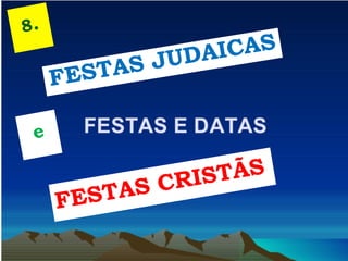 FESTAS CRISTÃS
FESTAS JUDAICAS
e
8.
 