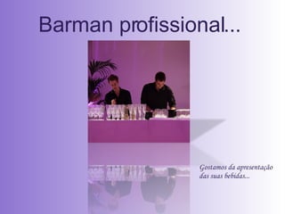 Barman profissional...  Gostamos da apresentação das suas bebidas... 
