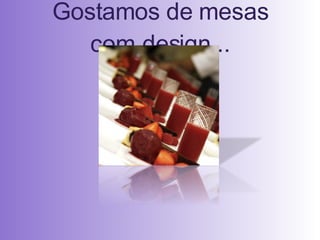 Gostamos de mesas com design... 