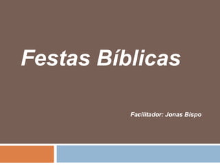 Festas Bíblicas
Facilitador: Jonas Bispo
 