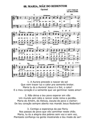 1. A Aurora precede o nascer do sol
Que vem trazer luz e calor pra semente brotar.
Maria tu és a Aurora! Jesus é o Sol, o calor!
E o meu coração é a semente que vai germinar neste amor!
2. Não deixa o teu povo esperar em vão
Um mundo sem ódio e rancor onde reina o perdão.
Maria do Amém, do Aleluia, escuta do povo o clamor:
De teu coração sempre aberto nos mande Jesus Redentor!
3. Contigo a esperança da paz floriu
Nos passos do povo que vês caminhar neste chão.
Maria, tu és a alegria dos pobres sem voz e sem vez,
Plantaste confiança na gente mostrando o teu modo de ser!
 
