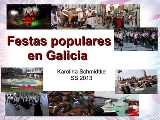 Festas popularesFestas populares
en Galiciaen Galicia
Karolina Schmidtke
SS 2013
 
