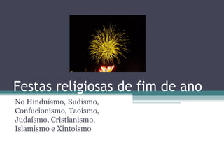 Festas religiosas de fim de ano
No Hinduísmo, Budismo,
Confucionismo, Taoísmo,
Judaísmo, Cristianismo,
Islamismo e Xintoísmo
 