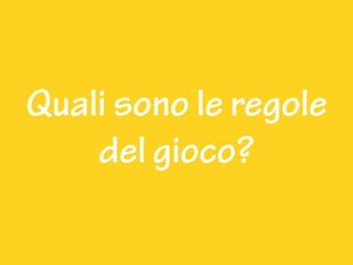 Quali sono le regole
del gioco?
 