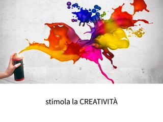 stimola la CREATIVITÀ
 