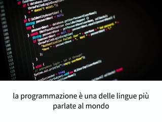 la programmazione è una delle lingue più
parlate al mondo
 