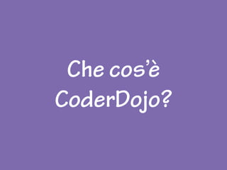 Che cos’è
CoderDojo?
 