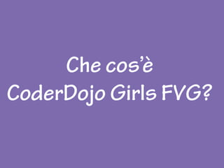 Che cos’è
CoderDojo Girls FVG?
 