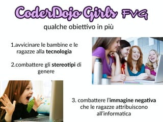 qualche  obie;vo  in  più
1.avvicinare  le  bambine  e  le  
ragazze  alla  tecnologia
2.comba)ere  gli  stereo,pi  di  
genere
3.  comba)ere  l’immagine  nega,va  
che  le  ragazze  a)ribuiscono  
all’informaDca
 
