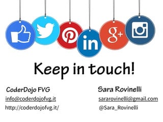http://coderdojofvg.it/
CoderDojo FVG
sararovinelli@gmail.com
Sara Rovinelli
info@coderdojofvg.it
@Sara_Rovinelli
Keep in touch!
 
