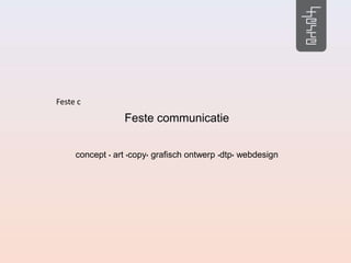 Feste c
                 Feste communicatie


     concept • art •copy• grafisch ontwerp •dtp• webdesign
 