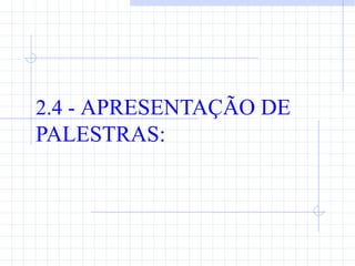 2.4 - APRESENTAÇÃO DE
PALESTRAS:
 