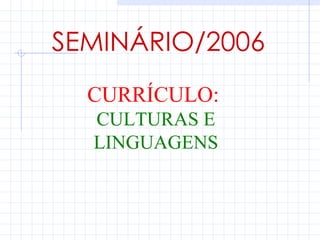SEMINÁRIO/2006
  CURRÍCULO:
  CULTURAS E
  LINGUAGENS
 