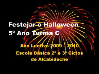 Festejar o Halloween 5º Ano Turma C Ano Lectivo 2009 – 2010 Escola Básica 2º e 3º Ciclos de Alcabideche 
