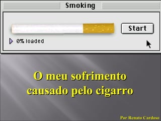 O meu sofrimento causado pelo cigarro Por Renato Cardoso 