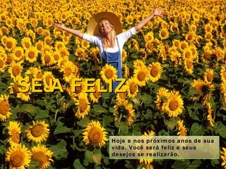 Hoje e nos próximos anos de sua vida. Você será feliz e seus desejos se realizarão. SEJA FELIZ 