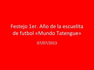 Festejo 1er. Año de la escuelita
de futbol «Mundo Tatengue»
07/07/2013
 