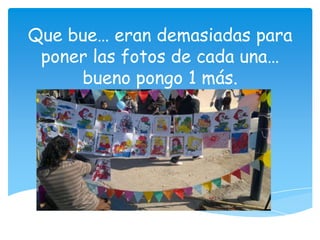 Que bue… eran demasiadas para
 poner las fotos de cada una…
     bueno pongo 1 más.
 