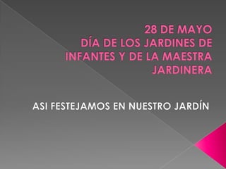 28 DE MAYODÍA DE LOS JARDINES DE INFANTES Y DE LA MAESTRA JARDINERA  ASI FESTEJAMOS EN NUESTRO JARDÍN 
