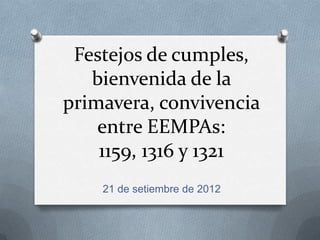 Festejos de cumples,
   bienvenida de la
primavera, convivencia
    entre EEMPAs:
    1159, 1316 y 1321
    21 de setiembre de 2012
 