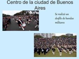 Centro de la ciudad de Buenos
Aires
Se realizó un
desfile de bandas
militares
 