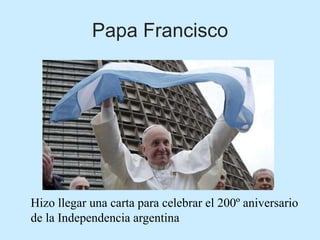 Papa Francisco
Hizo llegar una carta para celebrar el 200º aniversario
de la Independencia argentina
 
