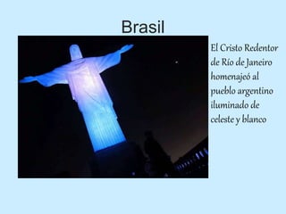 Brasil
El Cristo Redentor
de Río de Janeiro
homenajeó al
pueblo argentino
iluminado de
celeste y blanco
 