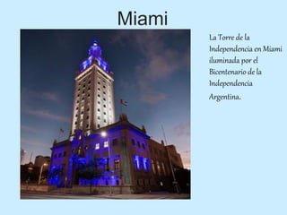 Miami
La Torre de la
Independencia en Miami
iluminada por el
Bicentenario de la
Independencia
Argentina.
 
