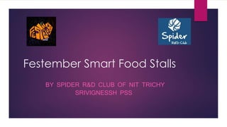 Festember Smart Food Stalls
BY SPIDER R&D CLUB OF NIT TRICHY
SRIVIGNESSH PSS
 