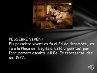 PESSEBRE VIVENTElspessebrevivent es fa el 24 de desembre,  es fa a la Plaça de l’Església. Estàorganitzat per l’agrupament escolta  AliBei.Es representa  des del 1977.