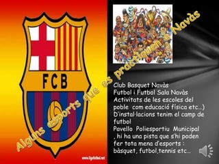 Algunsesports que es practiquen a NavàsClub BasquetNavàsFutbol i Futbol Sala NavàsActivitats de les escoles del poblecomeducació física etc…)D’instal·lacionstenim el camp de futbolPavelloPoliesportiu  Municipal , hi ha una pista que s’hi poden fer tota mena d’esports : bàsquet, futbol,tennis etc…