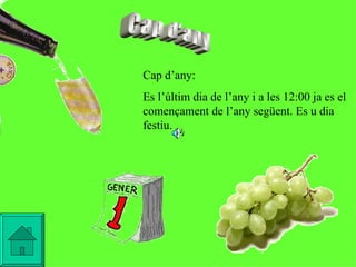 Cap d'any Cap d’any: Es l’últim dia de l’any i a les 12:00 ja es el començament de l’any següent. Es u dia festiu.   