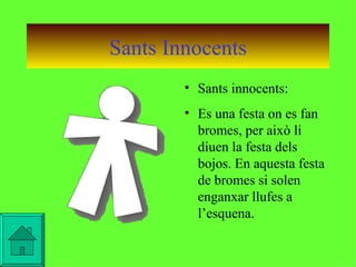 Sants Innocents Sants innocents: Es una festa on es fan bromes, per això li diuen la festa dels bojos. En aquesta festa de bromes si solen enganxar llufes a l’esquena. 