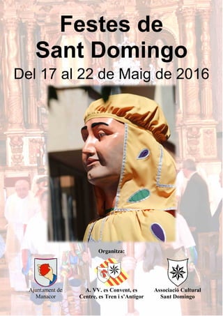 Festes de
Sant Domingo
Del 17 al 22 de Maig de 2016
Organitza:
Ajuntament de
Manacor
A. VV. es Convent, es
Centre, es Tren i s’Antigor
Associació Cultural
Sant Domingo
 