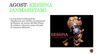 AGOST: KRISHNA 
JANMASHTAMI 
 és una festa tradicional de 
l'hinduisme que celebra el naixement 
de Krixna, un avatar del Déu Vixnu. 
Se celebra a diverses zones del país 
de maneres diferents 
 