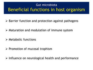  Barrier function and protection against pathogens
 Maturation and modulation of immune system
 Metabolic functions
 Promotion of mucosal trophism
 Influence on neurological health and performance
Gut microbiota
Beneficial functions in host organism
 