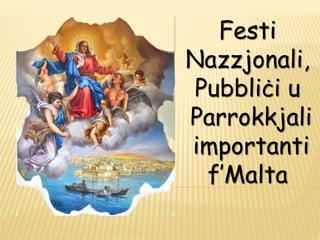 Festi 
Nazzjonali, 
Pubbliċi u 
Parrokkjali 
importanti 
f’Malta 
 