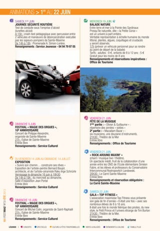 LÉGENDE I CONCERTS SPECTACLES CULTURE & FÊTES TRADITIONNELLES VISITES & BALADES ÉVÉNEMENTS & SALONS FAMILLE PLUS
10IFESTIMAG’N°3IÉTÉ2013
SAMEDI 1ER JUIN
JOURNÉE SÉCURITÉ ROUTIÈRE
Test de conduite sous l’emprise d’alcool
(lunettes alcool)
A 15h : crash-test pédagogique avec percussion entre
2 véhicules et manœuvre de désincarcération exécutée
pas les sapeurs-pompiers de Sainte-Maxime
De 14h à 18h : Promenade A. Simon-Lorière.
Renseignements : Service Jeunesse - 04 94 79 97 05
DIMANCHE 9 JUIN
FESTIVAL « MAGIE DES ORGUES »,
10e ANNIVERSAIRE
Concert de Philippe Alexandre,
organiste de Sainte-Maxime
21h : Eglise de Sainte-Maxime
Entrée libre
Renseignements : Service Culturel
DU VENDREDI 14 JUIN AU DIMANCHE 14 JUILLET
EXPOSITION
« Suivre son chemin… construire ses rêves »
Exposition de l’artiste-peintre Bernard Boujol,
architecte, et de l’artiste-céramiste Raku Inge Schnürle
Vernissage le dimanche 16 juin à 18h30
De 14h à 19h : du mercredi au dimanche,
Salle d’exposition Jean Portal
Entrée libre
Renseignements : Service Culturel
DIMANCHE 16 JUIN
FESTIVAL « MAGIE DES ORGUES »,
10e ANNIVERSAIRE
Concert de Michel Colin, organiste de Saint-Raphaël
21h : Eglise de Sainte-Maxime
Entrée libre
Renseignements : Service Culturel
MERCREDI 19 JUIN
BALADE NATURE
Entre terre et mer à la Pointe des Sardinaux
Presqu’île naturelle, dite « la Petite Corse »
est un univers à part entière.
Véritable représentation à échelle humaine du monde
littoral, plantes, algues, coquillages et crustacés
y seront observés.
17h (prévoir un véhicule personnel pour se rendre
au point de départ de la balade)
Tarifs : adultes : 9 €, enfants de 8 à 12 ans : 5 €
Gratuit pour les moins de 8 ans
Renseignements et réservations impératives :
Ofﬁce de Tourisme
VENDREDI 21 JUIN
FÊTE DE LA MUSIQUE
1ère partie : « Olivier & Guillaume » :
répertoire des années « sixties »
2e partie : « Macadam Bazar » :
six musiciens, une douzaine d’instruments.
21h30 : Théâtre de la Mer
Entrée libre
Renseignements : Ofﬁce de Tourisme
VENDREDI 21 JUIN
« ROCK AROUND MAXIM’ »
(chant / musique live / théâtre).
Un spectacle inédit, fruit de la collaboration d’une
année entre les CM2 de l’Ecole élémentaire Siméon
Fabre, et les élèves et professeurs du Conservatoire
Intercommunal Rostropovitch Landowski.
20h30 : Le Carré Sainte-Maxime
Entrée libre
Renseignements et réservation obligatoire :
Le Carré Sainte-Maxime
SAMEDI 22 JUIN
GALA « TOP FITNESS »
L’association maximoise Top Fitness vous présente
son gala de ﬁn d’année « Il était une fois » avec ses
nombreux élèves de 8 à 16 ans.
Il était une fois le monde féérique des pirates, du new
style, le Petit Prince et l’univers étrange de Tim Burton
21h30 : Théâtre de la Mer.
Entrée libre
Renseignements : Ofﬁce de Tourisme
ANIMATIONS > 1ER
AU 22 JUIN
 