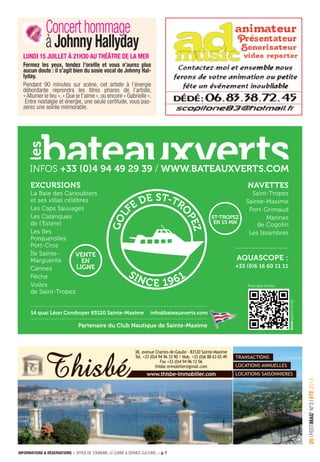 INFORMATIONS & RÉSERVATIONS > OFFICE DE TOURISME, LE CARRÉ & SERVICE CULTUREL > p. 7
25IFESTIMAG’N°3IÉTÉ2013
38, avenue Charles-de-Gaulle - 83120 Sainte-Maxime
Tel. +33 (0)4 94 96 33 90 / Mob. +33 (0)6 88 63 65 49
Fax +33 (0)4 94 96 12 56
thisbe.immobilier@gmail.com
www.thisbe-immobilier.com
TRANSACTIONS
LOCATIONS ANNUELLES
LOCATIONS SAISONNIERES
14 quai Léon Condroyer 83120 Sainte-Maxime info@bateauxverts.com
NAVETTES
Saint-Tropez
Sainte-Maxime
Port-Grimaud
Marines
de Cogolin
Les Issambres
S
EN 15 MN
Pour plus d’infos
INFOS 9 29 39 / WWW.BATEAUXVERTS.COM
EXCURSIONS
La Baie des Canoubiers
et ses villas célèbres
Les Caps Sauvages
Les Calanques
de l’Estérel
Les Iles
Porquerolles
Port-Cros
Île Sainte-
Marguerite
Cannes
Pêche
Voiles
de Saint-Tropez
AQUVENTE
EN
LIGNE
Partenaire du Club Nautique de Sainte-Maxime
Concerthommage
à Johnny Hallyday
LUNDI 15 JUILLET À 21H30 AU THÉÂTRE DE LA MER
Fermez les yeux, tendez l’oreille et vous n’aurez plus
aucun doute : il s’agit bien du sosie vocal de Johnny Hal-
lyday.
Pendant 90 minutes sur scène, cet artiste à l’énergie
débordante reprendra les titres phares de l’artiste,
«Allumer le feu »,« Que je t’aime »,ou encore « Gabrielle ».
Entre nostalgie et énergie, une seule certitude, vous pas-
serez une soirée mémorable.
 
