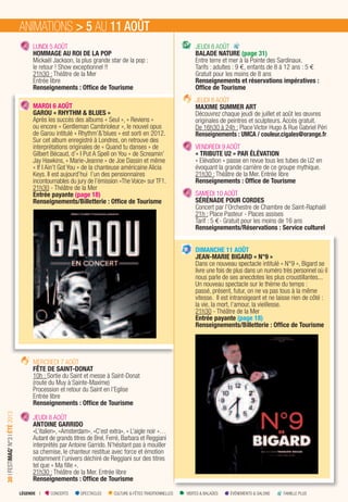 LÉGENDE I CONCERTS SPECTACLES CULTURE & FÊTES TRADITIONNELLES VISITES & BALADES ÉVÉNEMENTS & SALONS FAMILLE PLUS
30IFESTIMAG’N°3IÉTÉ2013
LUNDI 5 AOÛT
HOMMAGE AU ROI DE LA POP
Mickaël Jackson, la plus grande star de la pop :
le retour ! Show exceptionnel !!
21h30 : Théâtre de la Mer
Entrée libre
Renseignements : Ofﬁce de Tourisme
MARDI 6 AOÛT
GAROU « RHYTHM & BLUES »
Après les succès des albums « Seul », « Reviens »
ou encore « Gentleman Cambrioleur », le nouvel opus
de Garou intitulé « Rhythm’&’blues » est sorti en 2012.
Sur cet album enregistré à Londres, on retrouve des
interprétations originales de « Quand tu danses » de
Gilbert Bécaud, d’« I Put A Spell on You » de Screamin’
Jay Hawkins, « Marie-Jeanne » de Joe Dassin et même
« If I Ain’t Got You » de la chanteuse américaine Alicia
Keys. Il est aujourd’hui l’un des pensionnaires
incontournables du jury de l’émission «The Voice» sur TF1.
21h30 - Théâtre de la Mer
Entrée payante (page 18)
Renseignements/Billetterie : Ofﬁce de Tourisme
MERCREDI 7 AOÛT
FÊTE DE SAINT-DONAT
10h : Sortie du Saint et messe à Saint-Donat
(route du Muy à Sainte-Maxime)
Procession et retour du Saint en l’Eglise
Entrée libre
Renseignements : Ofﬁce de Tourisme
JEUDI 8 AOÛT
ANTOINE GARRIDO
«L’italien», «Amsterdam», «C’est extra», « L’aigle noir »…
Autant de grands titres de Brel, Ferré, Barbara et Reggiani
interprétés par Antoine Garrido. N’hésitant pas à mouiller
sa chemise, le chanteur restitue avec force et émotion
notamment l’univers déchiré de Reggiani sur des titres
tel que « Ma fille ».
21h30 : Théâtre de la Mer. Entrée libre
Renseignements : Ofﬁce de Tourisme
JEUDI 8 AOÛT
BALADE NATURE (page 31)
Entre terre et mer à la Pointe des Sardinaux.
Tarifs : adultes : 9 €, enfants de 8 à 12 ans : 5 €
Gratuit pour les moins de 8 ans
Renseignements et réservations impératives :
Ofﬁce de Tourisme
JEUDI 8 AOÛT
MAXIME SUMMER ART
Découvrez chaque jeudi de juillet et août les œuvres
originales de peintres et sculpteurs. Accès gratuit.
De 16h30 à 24h : Place Victor Hugo & Rue Gabriel Péri
Renseignements : UMCA / couleur.cigales@orange.fr
VENDREDI 9 AOÛT
« TRIBUTE U2 » PAR ÉLÉVATION
« Elévation » passe en revue tous les tubes de U2 en
évoquant la grande carrière de ce groupe mythique.
21h30 : Théâtre de la Mer. Entrée libre
Renseignements : Ofﬁce de Tourisme
SAMEDI 10 AOÛT
SÉRÉNADE POUR CORDES
Concert par l’Orchestre de Chambre de Saint-Raphaël
21h : Place Pasteur - Places assises
Tarif : 5 €- Gratuit pour les moins de 16 ans
Renseignements/Réservations : Service culturel
DIMANCHE 11 AOÛT
JEAN-MARIE BIGARD « N°9 »
Dans ce nouveau spectacle intitulé « N°9 », Bigard se
livre une fois de plus dans un numéro très personnel où il
nous parle de ses anecdotes les plus croustillantes...
Un nouveau spectacle sur le thème du temps :
passé, présent, futur, on ne va pas tous à la même
vitesse. Il est intransigeant et ne laisse rien de côté :
la vie, la mort, l’amour, la vieillesse.
21h30 - Théâtre de la Mer
Entrée payante (page 18)
Renseignements/Billetterie : Ofﬁce de Tourisme
ANIMATIONS > 5 AU 11 AOÛT
 