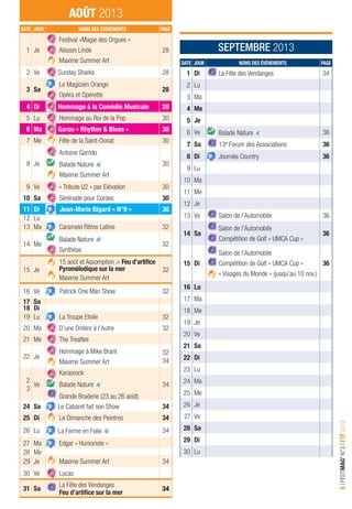 LÉGENDE I CONCERTS SPECTACLES CULTURE & FÊTES TRADITIONNELLES VISITES & BALADES ÉVÉNEMENTS & SALONS FAMILLE PLUS
5IFESTIMAG’N°3IÉTÉ2013
AOÛT 2013
SEPTEMBRE 2013
DATE JOUR NOMS DES ÉVÉNEMENTS PAGE
1 Di La Fête des Vendanges 34
2 Lu
3 Ma
4 Me
5 Je
6 Ve Balade Nature 36
7 Sa 13e Forum des Associations 36
8 Di Journée Country 36
9 Lu
10 Ma
11 Me
12 Je
13 Ve Salon de l’Automobile 36
14 Sa
Salon de l’Automobile
Compétition de Golf « UMCA Cup »
36
15 Di
Salon de l’Automobile
Compétition de Golf « UMCA Cup »
« Visages du Monde » (jusqu’au 10 nov.)
36
16 Lu
17 Ma
18 Me
19 Je
20 Ve
21 Sa
22 Di
23 Lu
24 Ma
25 Me
26 Je
27 Ve
28 Sa
29 Di
30 Lu
DATE JOUR NOMS DES ÉVÉNEMENTS PAGE
1 Je
Festival «Magie des Orgues »
Alisson Linde
Maxime Summer Art
28
2 Ve Sunday Sharks 28
3 Sa
Le Magicien Orange
Opéra et Opérette
28
4 Di Hommage à la Comédie Musicale 28
5 Lu Hommage au Roi de la Pop 30
6 Ma Garou « Rhythm & Blues » 30
7 Me Fête de la Saint-Donat 30
8 Je
Antoine Garrido
Balade Nature
Maxime Summer Art
30
9 Ve « Tribute U2 » par Elévation 30
10 Sa Sérénade pour Cordes 30
11 Di Jean-Marie Bigard « N°9 » 30
12 Lu
13 Ma Caramelo Ritmo Latino 32
14 Me
Balade Nature
Synthèse
32
15 Je
15 août et Assomption > Feu d’artiﬁce
Pyromélodique sur la mer
Maxime Summer Art
32
16 Ve Patrick One Man Show 32
17 Sa
18 Di
19 Lu La Troupe Etoile 32
20 Ma D’une Ombre à l’Autre 32
21 Me The Treatles
22 Je
Hommage à Mike Brant
Maxime Summer Art
32
34
2
3
Ve
Karaorock
Balade Nature
Grande Braderie (23 au 26 août)
34
24 Sa Le Cabaret fait son Show 34
25 Di Le Dimanche des Peintres 34
26 Lu La Ferme en Folie 34
27 Ma Edgar « Humoriste »
28 Me
29 Je Maxime Summer Art 34
30 Ve Lucas
31 Sa
La Fête des Vendanges
Feu d’artiﬁce sur la mer
34
 