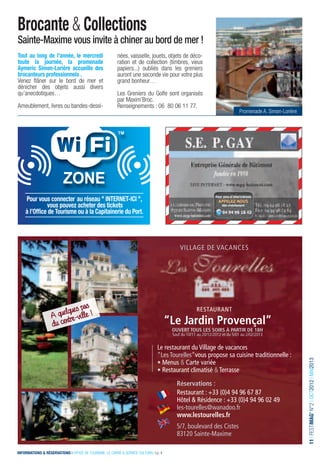 Brocante & Collections
Sainte-Maxime vous invite à chiner au bord de mer !
Tout au long de l’année, le mercredi                     nées, vaisselle, jouets, objets de déco-
toute la journée, la promenade                           ration et de collection (timbres, vieux
Aymeric Simon-Lorière accueille des                      papiers...) oubliés dans les greniers
brocanteurs professionnels .                             auront une seconde vie pour votre plus
Venez ﬂâner sur le bord de mer et                        grand bonheur…
dénicher des objets aussi divers
qu’anecdotiques…                                         Les Greniers du Golfe sont organisés
                                                         par Maxim’Broc.
Ameublement, livres ou bandes-dessi-                     Renseignements : 06 80 06 11 77.
                                                                                                                             Promenade A. Simon-Lorière




                                                                                            villAgE dE vAcANcES




                              pas
                      uelquesville !
                   A q ntre-
                                                                                                     RESTAURANT

                   du ce                                                               “Le Jardin Provençal”
                                                                                        ouvert tous Les soirs à Partir de 18h
                                                                                        Sauf du 10/11 au 20/12/2012 et du 5/01 au 2/02/2013

                                                                                 le restaurant du village de vacances
                                                                                 “les Tourelles”vous propose sa cuisine traditionnelle :
                                                                                                                                                          11 I FESTIMAG’ N°2 I OCT2012 I MAI2013




                                                                                 • Menus & carte variée
                                                                                 • Restaurant climatisé & Terrasse
                                                                                          réservations :
                                                                                          Restaurant : +33 (0)4 94 96 67 87
                                                                                          Hôtel & Résidence : +33 (0)4 94 96 02 49
                                                                                          les-tourelles@wanadoo.fr
                                                                                          www.lestourelles.fr
                                                                                          5/7, boulevard des cistes
                                                                                          83120 Sainte-Maxime

INFORMATIONS & RÉSERVATIONS I OFFICE DE TOURISME, LE CARRÉ & SERVICE CULTUREL I p. 4
 