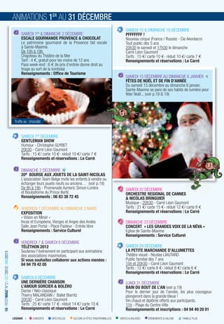 ANIMATIONS 1ER AU 31 DÉCEMBRE
                                                                                                                     SAMEDI 15 & DIMANCHE 16 DÉCEMBRE
                                              SAMEDI 1ER & DIMANCHE 2 DÉCEMBRE                                       PFFFFFFF !
                                              ESCALE GOURMANDE PROVENCE & CHOCOLAT                                   Nouveau cirque (France / Russie) - Cie Akoréacro
                                              Le patrimoine gourmand de la Provence fait escale                      Tout public dès 5 ans
                                              à Sainte-Maxime.                                                       20h30 le samedi et 17h30 le dimanche
                                              De 10h à 19h                                                           Carré Léon Gaumont
                                              Chapiteau du Théâtre de la Mer                                         Tarifs : 15 €/ carte 10 €- réduit 10 €/ carte 7 €
                                              Tarif : 4 €, gratuit pour les moins de 12 ans                          Renseignements et réservations : Le Carré
                                              Pass week-end : 6 € (le prix d’entrée donne droit au
                                              tirage au sort de la tombola)
                                              Renseignements : Ofﬁce de Tourisme
                                                                                                                     SAMEDI 15 DÉCEMBRE AU DIMANCHE 6 JANVIER
                                                                                                                     FÊTES DE NOËL ET DE FIN D’ANNÉE
                                                                                                                     Du samedi 15 décembre au dimanche 6 janvier,
                                                                                                                     Sainte-Maxime se pare de ses habits de lumière pour
                                                                                                                     fêter Noël... (voir p.18 & 19)




                                          Truffe au chocolat


                                              SAMEDI 1ER DÉCEMBRE
                                              GENTLEMAN SHOW
                                              Humour - Christophe GUYBET
                                              20h30 - Carré Léon Gaumont
                                              Tarifs : 15 €/ carte 10 €- réduit 10 €/ carte 7 €
                                              Renseignements et réservations : Le Carré

                                              DIMANCHE 2 DÉCEMBRE
                                              20e BOURSE AUX JOUETS DE LA SAINT-NICOLAS
                                              L’association Team Belge invite les enfants à vendre ou
                                              échanger leurs jouets neufs ou anciens… (voir p.18)
                                              De 8h à 18h - Promenade Aymeric Simon-Lorière                          SAMEDI 22 DÉCEMBRE
                                              et Boulodrome du Prince Bertil                                         ORCHESTRE REGIONAL DE CANNES
                                              Renseignements : 06 83 38 72 45                                        & NICOLAS BRINGUIER
                                                                                                                     Musique - 20h30 - Carré Léon Gaumont
                                              VENDREDI 7 DÉCEMBRE AU DIMANCHE 3 MARS                                 Tarifs : 21 €/ carte 15 €- réduit 12 €/ carte 8 €
                                              EXPOSITION                                                             Renseignements et réservations : Le Carré
                                              « Vision en Miroir »
                                              Incas et Européens, Vierges et Anges des Andes                         DIMANCHE 23 DÉCEMBRE
                                              Salle Jean Portal - Place Pasteur - Entrée libre                       CONCERT « LES GRANDES VOIX DE LA NÉVA »
                                              Renseignements : Service Culturel                                      Eglise de Sainte-Maxime
                                                                                                                     Renseignements : Service Culturel
                                              VENDREDI 7 & SAMEDI 8 DÉCEMBRE
                                              TÉLÉTHON 2012                                                          SAMEDI 29 DÉCEMBRE
                                              Soutenez l’événement en participant aux animations                     LA PETITE MARCHANDE D’ALLUMETTES
16 I FESTIMAG’ N°2 I OCT2012 I MAI2013




                                              des associations maximoises.                                           Théâtre visuel - Nicolas LIAUTARD
                                              Si vous souhaitez collaborer aux actions menées :                      Public familial dès 7 ans
                                              04 94 79 42 05                                                         15h et 20h30 - Carré Léon Gaumont
                                                                                                                     Tarifs : 12 €/ carte 8 €- réduit 8 €/ carte 6 €
                                                                                                                     Renseignements et réservations : Le Carré
                                              SAMEDI 8 DÉCEMBRE
                                              UNE DERNIÈRE CHANSON                                                   LUNDI 31 DÉCEMBRE
                                              L’AMOUR SORCIER & BOLÉRO                                               BAIN DU BOUT DE L’AN (voir p.19)
                                              Danse / Néo-classique                                                  Pour le dernier jour de l’année, les plus courageux
                                              Thierry MALANDAIN / Ballet Biarritz                                    plongeront dans la grande bleue !
                                              20h30 - Carré Léon Gaumont                                             Vin chaud et diplôme offerts aux participants.
                                              Tarifs : 25 €/ carte 17 €- réduit 14 €/ carte 10 €                     11h - Plage du Centre-Ville
                                              Renseignements et réservations : Le Carré                              Renseignements et inscriptions : 04 94 49 20 01
                                         LÉGENDE I    CONCERTS   SPECTACLES    CULTURE & FÊTES TRADITIONNELLES   VISITES & BALADES   ÉVÉNEMENTS & SALONS   FAMILLE PLUS
 