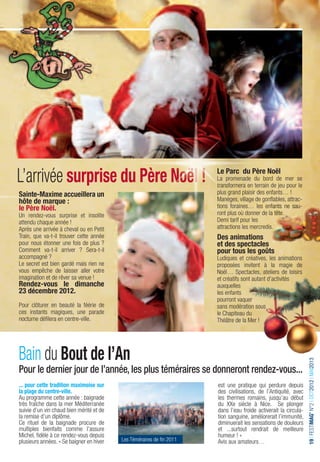 L’arrivée surprise du Père Noël !                                      Le Parc du Père Noël
                                                                       La promenade du bord de mer se
                                                                       transformera en terrain de jeu pour le
Sainte-Maxime accueillera un                                           plus grand plaisir des enfants… !
hôte de marque :                                                       Manèges, village de gonflables, attrac-
le Père Noël.                                                          tions foraines… les enfants ne sau-
Un rendez-vous surprise et insolite                                    ront plus où donner de la tête.
attendu chaque année !                                                 Demi tarif pour les
Après une arrivée à cheval ou en Petit                                 attractions les mercredis.
Train, que va-t-il trouver cette année                                 Des animations
pour nous étonner une fois de plus ?                                   et des spectacles
Comment va-t-il arriver ? Sera-t-il                                    pour tous les goûts
accompagné ?                                                           Ludiques et créatives, les animations
Le secret est bien gardé mais rien ne                                  proposées invitent à la magie de
vous empêche de laisser aller votre                                    Noël… Spectacles, ateliers de loisirs
imagination et de rêver sa venue !                                     et créatifs sont autant d’activités
Rendez-vous le dimanche                                                auxquelles
23 décembre 2012.                                                      les enfants
                                                                       pourront vaquer
Pour clôturer en beauté la féérie de                                   sans modération sous
ces instants magiques, une parade                                      le Chapiteau du
nocturne défilera en centre-ville.                                     Théâtre de la Mer !




Bain du Bout de l’An
                                                                                                                       FESTIMAG’ N°2 OCT2012 MAI2013
                                                                                                                  19 I FestiMag’ n°2 I OCt2012 I MAi2013




Pour le dernier jour de l’année, les plus téméraires se donneront rendez-vous...
... pour cette tradition maximoise sur                                 est une pratique qui perdure depuis
la plage du centre-ville.                                              des civilisations, de l’Antiquité, avec
Au programme cette année : baignade                                    les thermes romains, jusqu’au début
très fraîche dans la mer Méditerranée                                  du XXe siècle à Nice. Se plonger
suivie d’un vin chaud bien mérité et de                                dans l’eau froide activerait la circula-
la remise d’un diplôme.                                                tion sanguine, améliorerait l’immunité,
Ce rituel de la baignade procure de                                    diminuerait les sensations de douleurs
multiples bienfaits comme l‘assure                                     et ...surtout rendrait de meilleure
Michel, fidèle à ce rendez-vous depuis                                 humeur ! »
plusieurs années. « Se baigner en hiver   Les Téméraires de fin 2011   Avis aux amateurs…
 