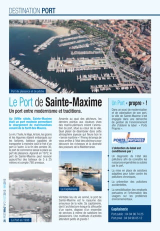 DESTINATION PORT




                                           Port de plaisance et de pêche



                                         Le Port de Sainte-Maxime                                                                     Un Port « propre » !
                                         Un port entre modernisme et traditions.                                                      Dans un souci de modernisation
                                                                                                                                      et de valorisation de son port,
                                                                                                                                      la ville de Sainte-Maxime s’est
                                         Au XVIIIe siècle, Sainte-Maxime                  Amarrés au quai des pêcheurs, les           engagée dans une démarche
                                         était un port modeste permettant                 derniers pointus aux couleurs vives         de gestion de l’environnement
                                         le chargement de marchandises                    des marins-pêcheurs créent l’anima-         aﬁn d’obtenir le label « Ports
                                         venant de la forêt des Maures.                   tion du port, situé au cœur de la ville.    Propres ».
                                                                                          Quel plaisir de déambuler dans cette
                                         Le vin, l’huile, le liège, le bois, les grains   atmosphère joyeuse qui ﬂeure bon le
                                         et les légumes étaient embarqués sur             « terroir maritime » ! Prenez le temps de
                                         les tartanes, bateaux capables de                vous arrêter à l’étal des pêcheurs pour
                                         transporter à moindre coût le fret d’un          découvrir les richesses et la diversité
                                         port à l’autre. A la ﬁn des années 30,           des poissons de la Méditerranée.            L’obtention du label est
                                         le port de commerce laissa la place au                                                       conditionné par :
                                         port de plaisance. Agrandi en 1972, le
                                         port de Sainte-Maxime peut recevoir                                                          Un diagnostic de l’état des
                                         aujourd’hui des bateaux de 5 à 25                                                            pollutions aﬁn de connaître les
                                         mètres et compte 780 anneaux.                                                                nuisances engendrées ou subies
                                                                                                                                      par le port,
                                                                                                                                      La mise en place de solutions
                                                                                                                                      adaptées pour lutter contre les
                                                                                                                                      pollutions chroniques,
28 I FESTIMAG’ N°2 I OCT2012 I MAI2013




                                                                                                                                      La prévention des pollutions
                                                                                                                                      accidentelles,
                                                                                           La Capitainerie                            La sensibilisation des employés
                                                                                                                                      portuaires et l’information des
                                                                                          Véritable lieu de vie animé, le port de     usagers sur les problèmes
                                                                                          Sainte-Maxime est le royaume des            environnementaux.
                                                                                          amoureux de la voile. Sa capitainerie,
                                                                                          dont l’architecture évoque la silhouette
                                                                                          d’un navire, dispose d’un ensemble          Capitainerie
                                                                                          de services à même de satisfaire les        Port public : 04 94 96 74 25
                                                                                          plaisanciers. Une multitude d’activités
                                                                                          attendent petits et grands !                Port privé : 04 94 96 05 12
                                           Le Port en 1938
 
