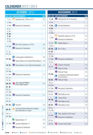 CALENDRIER 2012 / 2013
                                                         OCTOBRE 2012                                                                   NOVEMBRE 2012
                                        DATE JOUR NOMS DES ÉVÉNEMENTS                                  PAGE       DATE JOUR NOMS DES ÉVÉNEMENTS                                     PAGE

                                           1 Lu        Exposition (du 7/09 au 4/11)                     10          1 Je                Vide greniers de la Toussaint               14
                                           2 Ma                                                                     2 Ve
                                           3 Me        Brocante & Collections                           11          3 Sa                Une Nuit Balinaise                          14
                                           4   Je                                                                   4 Di
                                           5   Ve                                                                   5 Lu
                                           6   Sa                                                                   6 Ma
                                           7   Di                                                                                       Exposition (jusqu’au 3/12)                  14
                                                                                                                    7 Me
                                           8   Lu                                                                                       Brocante & Collections                      11
                                           9   Ma
                                                                                                                    8 Je                Balade Nature                               14
                                                       Roc d’Azur (jusqu’au 14/10)                      10
                                         10 Me                                                                      9 Ve
                                                       Brocante & Collections                           11        10 Sa                 R.A.F. City’z                               14
                                         11 Je                                                                    11 Di
                                         12 Ve                                                                    12 Lu
                                                                                                                  13 Ma
                                                       Le Bourgeois Gentilhomme                         10
                                         13 Sa                                                                    14 Me                 Brocante & Collections                      11
                                                       Sainte-Maxime Free Flight World Masters 10
                                                                                                                  15 Je
                                         14 Di         Sainte-Maxime Free Flight World Masters 10                                       Quatuor Omacello                            14
                                                                                                                  16 Ve
                                         15 Lu                                                                                          Fête de l’Huile                             14
                                         16 Ma                                                                                          Fête de l’Huile                             14
                                         17 Me         Brocante & Collections                           11        17 Sa                 La Grande et Fabuleuse Histoire
                                                                                                                                                                                    14
                                         18 Je                                                                                          du Commerce
                                         19 Ve                                                                    18 Di                 Fête de l’Huile                             14

                                         20 Sa         Jean-Jacques Milteau                                       19 Lu
                                                                                                        10
                                                       & les Palata Singers                                       20 Ma
                                         21 Di
                                                                                                                  21 Me                 Brocante & Collections                      11
                                         22 Lu
                                         23 Ma                                                                    22 Je

                                         24 Me         Brocante & Collections                           11        23 Ve                 58e Rallye du Var                           14

                                         25 Je                                                                                          Cirque Eloize                               14
                                                                                                                  24 Sa
                                         26 Ve                                                                                          58e Rallye du Var                           14
                                         27 Sa         Cocorico                                         10        25 Di                 58e Rallye du Var                           14
6 I FESTIMAG’ N°2 I OCT2012 I MAI2013




                                                       5e Grand Rassemblement Européen                            26 Lu
                                         28 Di                                                          10        27 Ma
                                                       des Confréries en Liesse
                                         29 Lu                                                                                          Owa, quand le ciel s’ouvre                  14
                                                                                                                  28 Me
                                         30 Ma                                                                                          Brocante & Collections                      11
                                                       Balade Nature                                    10        29 Je
                                         31 Me         Journée Halloween                                10        30 Ve                 Concert Pop & Rock                          14
                                                       Brocante & Collections                           11

                                        LÉGENDE I   CONCERTS      SPECTACLES    CULTURE & FÊTES TRADITIONNELLES     VISITES & BALADES        ÉVÉNEMENTS & SALONS     FAMILLE PLUS
 