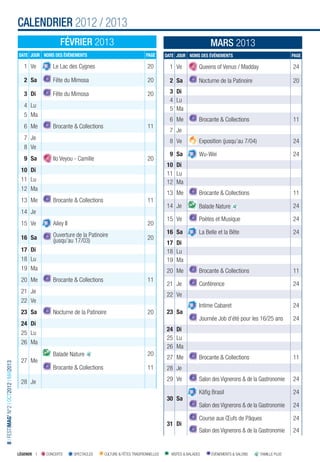 CALENDRIER 2012 / 2013
                                                          FÉVRIER 2013                                                                   MARS 2013
                                        DATE JOUR NOMS DES ÉVÉNEMENTS                                  PAGE       DATE JOUR NOMS DES ÉVÉNEMENTS                                 PAGE

                                           1 Ve        Le Lac des Cygnes                                20          1 Ve            Queens of Venus / Madday                    24

                                           2 Sa        Fête du Mimosa                                   20          2 Sa            Nocturne de la Patinoire                    20

                                           3 Di        Fête du Mimosa                                   20          3 Di
                                                                                                                    4 Lu
                                           4 Lu
                                                                                                                    5 Ma
                                           5 Ma
                                                                                                                    6 Me            Brocante & Collections                      11
                                           6 Me        Brocante & Collections                           11
                                                                                                                    7 Je
                                           7 Je
                                                                                                                    8 Ve            Exposition (jusqu’au 7/04)                  24
                                           8 Ve
                                                                                                                    9 Sa            Wu-Wei                                      24
                                           9 Sa        Ilo Veyou - Camille                              20
                                                                                                                  10 Di
                                         10 Di
                                                                                                                  11 Lu
                                         11 Lu                                                                    12 Ma
                                         12 Ma
                                                                                                                  13 Me             Brocante & Collections                      11
                                         13 Me         Brocante & Collections                           11
                                                                                                                  14 Je             Balade Nature                               24
                                         14 Je
                                                                                                                  15 Ve             Poètes et Musique                           24
                                         15 Ve         Ailey II                                         20
                                                       Ouverture de la Patinoire                                  16 Sa             La Belle et la Bête                         24
                                         16 Sa         (jusqu’au 17/03)                                 20
                                                                                                                  17 Di
                                         17 Di                                                                    18 Lu
                                         18 Lu                                                                    19 Ma
                                         19 Ma                                                                    20 Me             Brocante & Collections                      11
                                         20 Me         Brocante & Collections                           11
                                                                                                                  21 Je             Conférence                                  24
                                         21 Je
                                                                                                                  22 Ve
                                         22 Ve
                                                                                                                                    Intime Cabaret                              24
                                         23 Sa         Nocturne de la Patinoire                         20        23 Sa
                                                                                                                                    Journée Job d’été pour les 16/25 ans        24
                                         24 Di
                                                                                                                  24 Di
                                         25 Lu
                                                                                                                  25 Lu
                                         26 Ma
                                                                                                                  26 Ma
                                                       Balade Nature                                    20
                                                                                                                  27 Me             Brocante & Collections                      11
                                         27 Me
8 I FESTIMAG’ N°2 I OCT2012 I MAI2013




                                                       Brocante & Collections                           11        28 Je

                                         28 Je                                                                    29 Ve             Salon des Vignerons & de la Gastronomie     24

                                                                                                                                    Käﬁg Brasil                                 24
                                                                                                                  30 Sa
                                                                                                                                    Salon des Vignerons & de la Gastronomie     24

                                                                                                                                    Course aux Œufs de Pâques                   24
                                                                                                                  31 Di
                                                                                                                                    Salon des Vignerons & de la Gastronomie     24


                                        LÉGENDE I   CONCERTS      SPECTACLES    CULTURE & FÊTES TRADITIONNELLES     VISITES & BALADES    ÉVÉNEMENTS & SALONS     FAMILLE PLUS
 