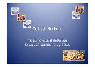 ColegioBolívar

 Trigésimofestival deDanzas
Ensayos:instantes fotográficos
 