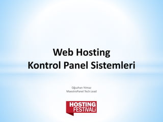 Web Hosting
Kontrol Panel Sistemleri
Oğuzhan Yılmaz
MaestroPanel Tech Lead
 